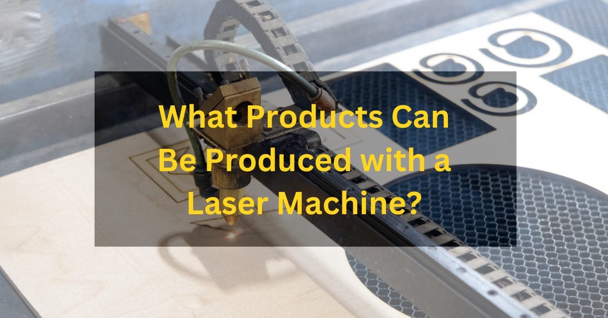 What Products Can Be Produced with a Laser Machine